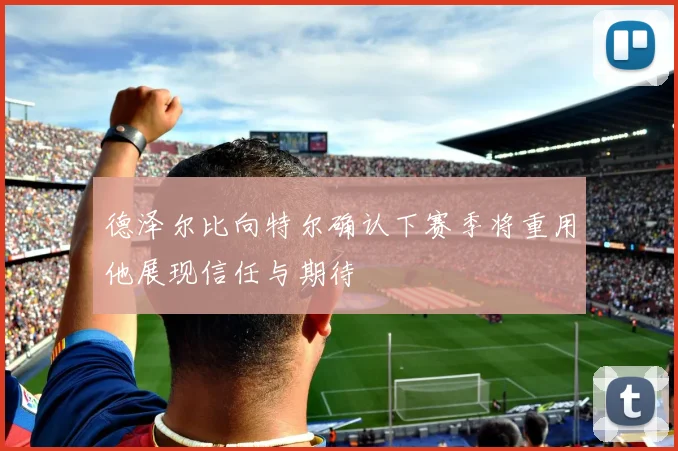 德泽尔比向特尔确认下赛季将重用他展现信任与期待
