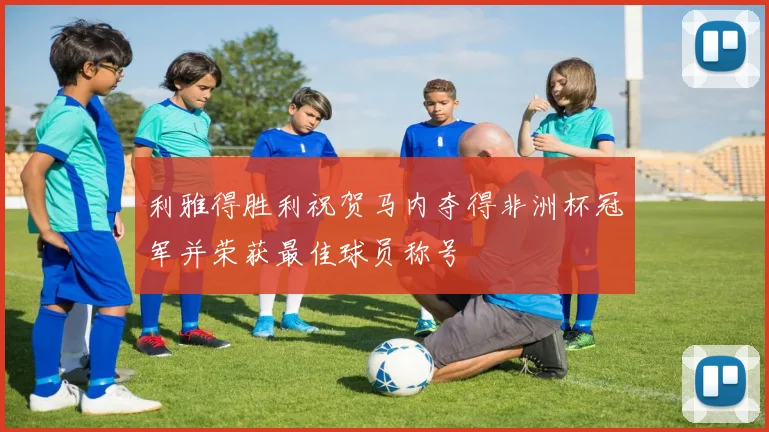 利雅得胜利祝贺马内夺得非洲杯冠军并荣获最佳球员称号