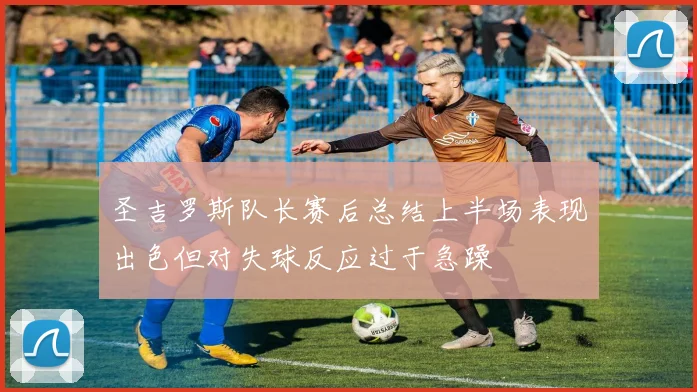 圣吉罗斯队长赛后总结上半场表现出色但对失球反应过于急躁