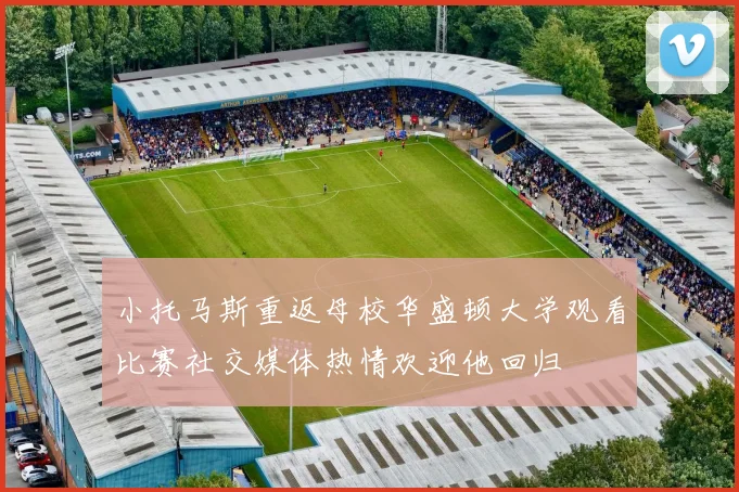 小托马斯重返母校华盛顿大学观看比赛社交媒体热情欢迎他回归