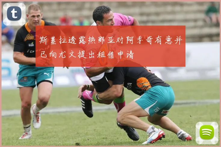 斯基拉透露热那亚对阿季奇有意并已向尤文提出租借申请