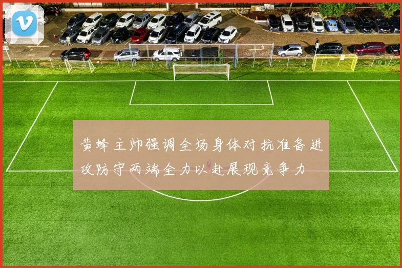 黄蜂主帅强调全场身体对抗准备进攻防守两端全力以赴展现竞争力