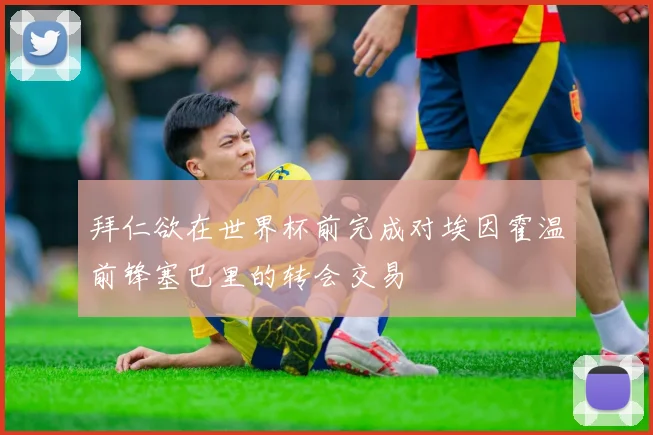 拜仁欲在世界杯前完成对埃因霍温前锋塞巴里的转会交易