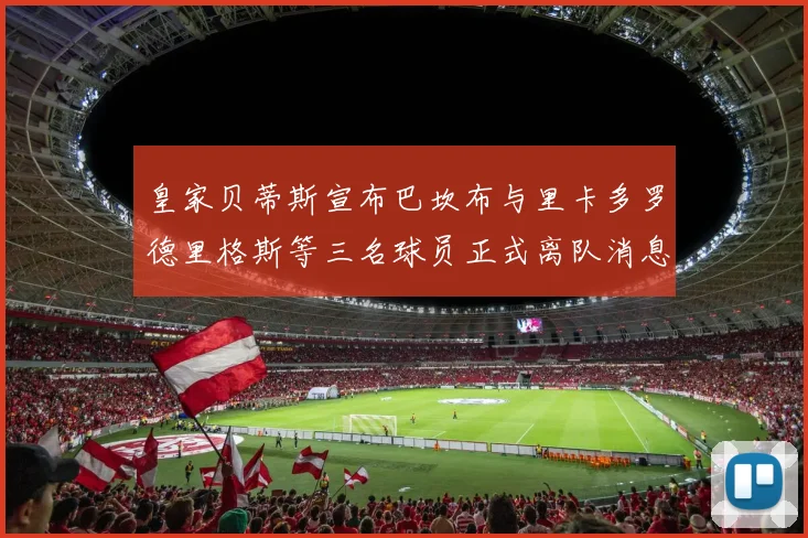 皇家贝蒂斯宣布巴坎布与里卡多罗德里格斯等三名球员正式离队消息