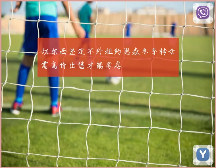 切尔西坚定不外租约恩森冬季转会需高价出售才能考虑