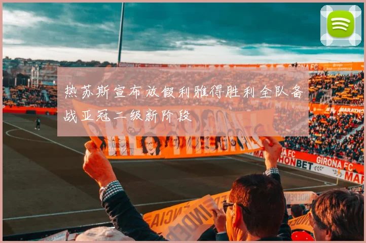 热苏斯宣布放假利雅得胜利全队备战亚冠二级新阶段