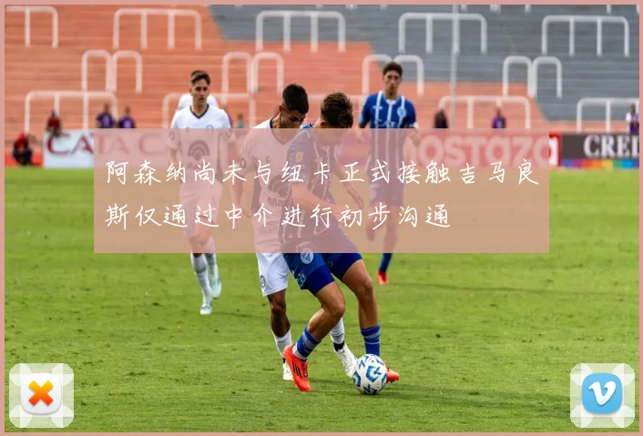 阿森纳尚未与纽卡正式接触吉马良斯仅通过中介进行初步沟通