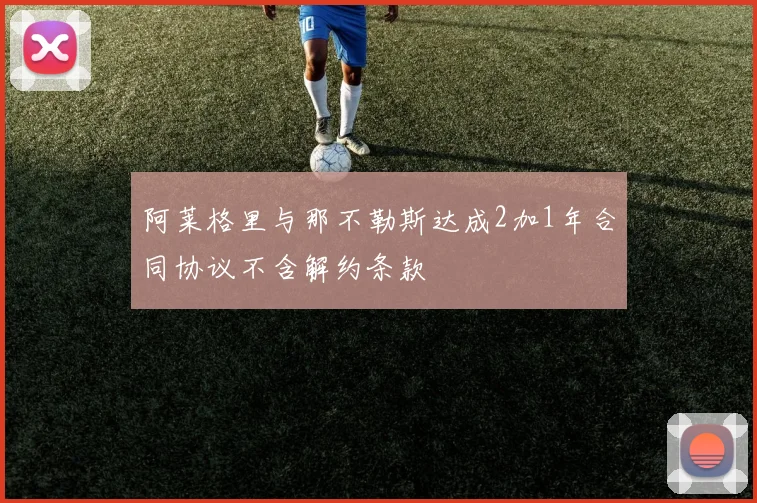 阿莱格里与那不勒斯达成2加1年合同协议不含解约条款