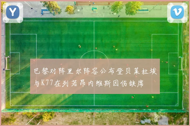 巴黎对阵里尔阵容公布登贝莱杜埃与K77在列若昂内维斯因伤缺席